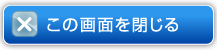この画面を閉じる