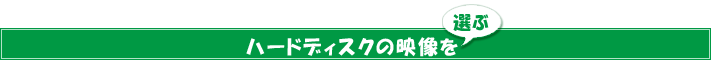 ハードディスクの映像を選ぶ