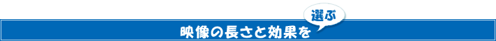 映像の長さと効果を選ぶ